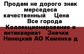 Продам не дорого знак мерседеса качественный  › Цена ­ 900 - Все города Коллекционирование и антиквариат » Значки   . Ненецкий АО,Каменка д.